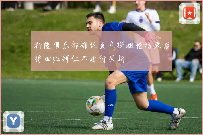 科隆俱乐部确认查韦斯租借结束后将回归拜仁不进行买断