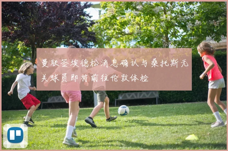 曼联签埃德松消息确认与桑托斯无关球员即将前往伦敦体检