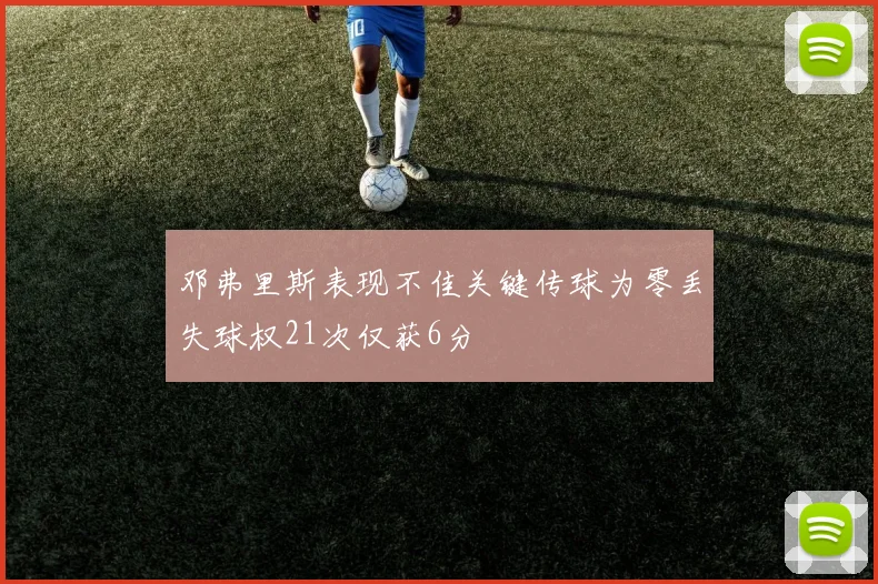 邓弗里斯表现不佳关键传球为零丢失球权21次仅获6分