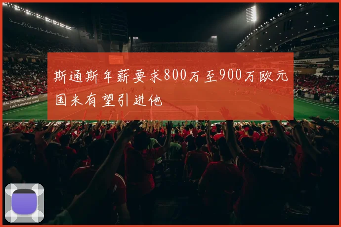 斯通斯年薪要求800万至900万欧元国米有望引进他