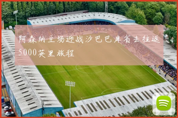 阿森纳主场迎战沙巴巴库省去往返5000英里旅程