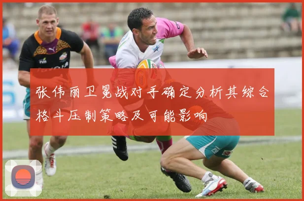 张伟丽卫冕战对手确定分析其综合格斗压制策略及可能影响