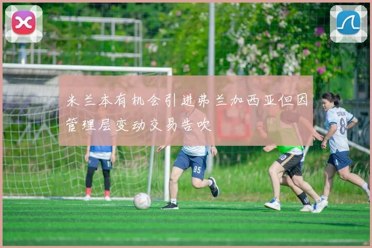 米兰本有机会引进弗兰加西亚但因管理层变动交易告吹
