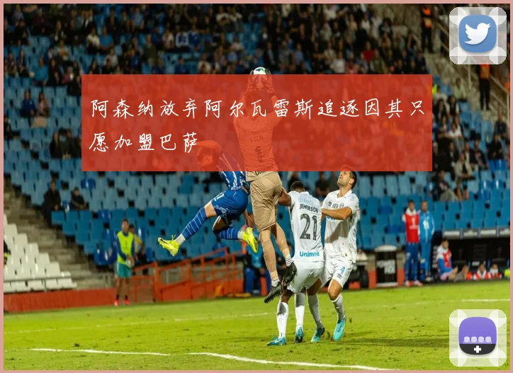 阿森纳放弃阿尔瓦雷斯追逐因其只愿加盟巴萨